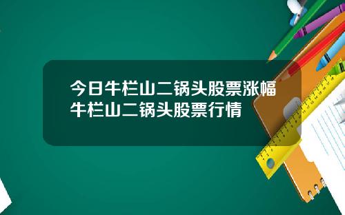 今日牛栏山二锅头股票涨幅牛栏山二锅头股票行情