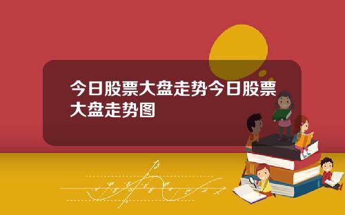 今日股票大盘走势今日股票大盘走势图