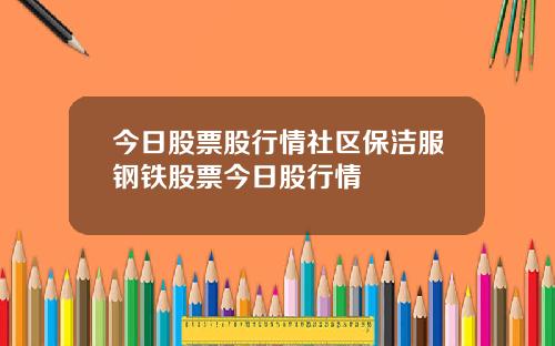 今日股票股行情社区保洁服钢铁股票今日股行情