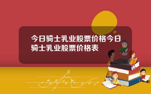 今日骑士乳业股票价格今日骑士乳业股票价格表