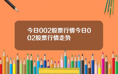 今日002股票行情今日002股票行情走势