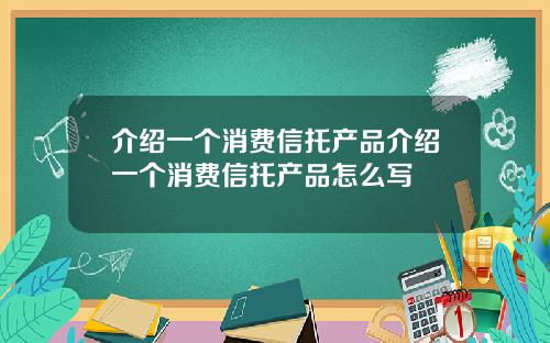 介绍一个消费信托产品介绍一个消费信托产品怎么写