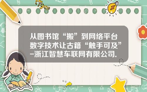 从图书馆“搬”到网络平台数字技术让古籍“触手可及”-浙江智慧车联网有限公司.