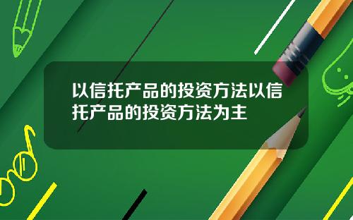 以信托产品的投资方法以信托产品的投资方法为主