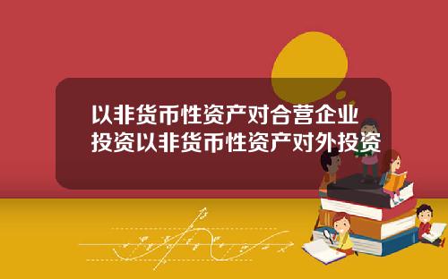 以非货币性资产对合营企业投资以非货币性资产对外投资