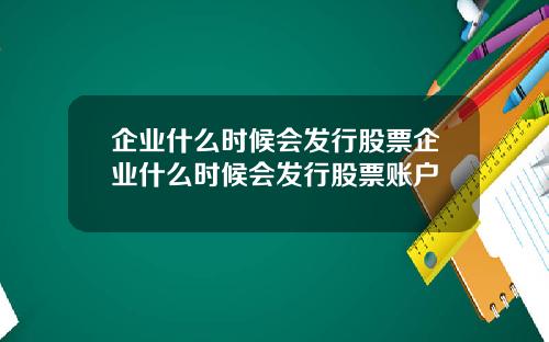 企业什么时候会发行股票企业什么时候会发行股票账户