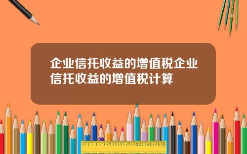 企业信托收益的增值税企业信托收益的增值税计算