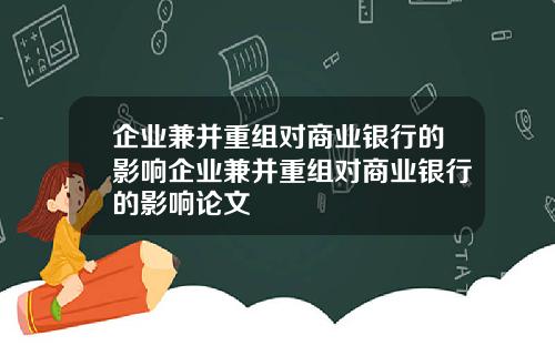 企业兼并重组对商业银行的影响企业兼并重组对商业银行的影响论文