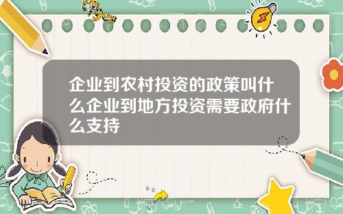 企业到农村投资的政策叫什么企业到地方投资需要政府什么支持