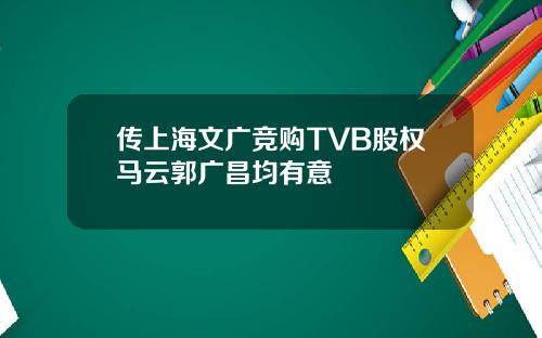 传上海文广竞购TVB股权马云郭广昌均有意