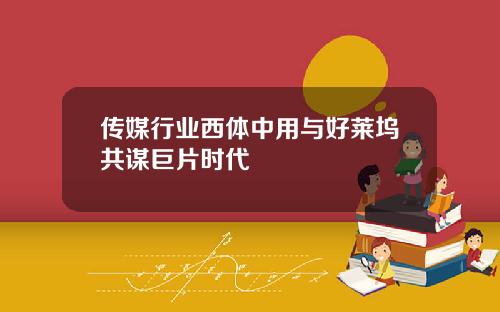 传媒行业西体中用与好莱坞共谋巨片时代
