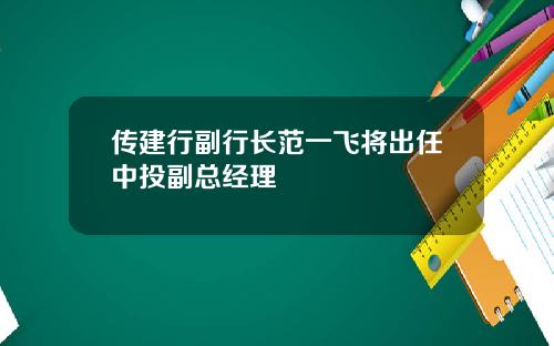 传建行副行长范一飞将出任中投副总经理