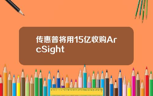 传惠普将用15亿收购ArcSight