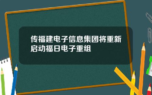 传福建电子信息集团将重新启动福日电子重组