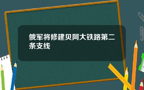 俄军将修建贝阿大铁路第二条支线