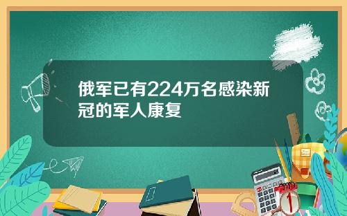 俄军已有224万名感染新冠的军人康复