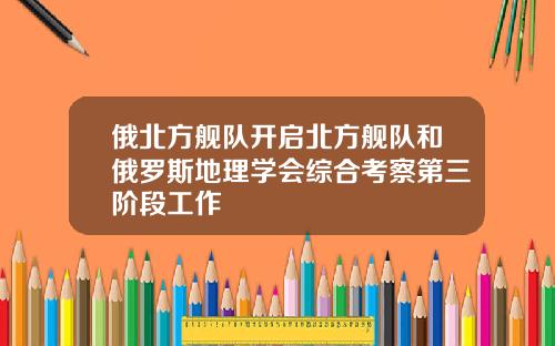 俄北方舰队开启北方舰队和俄罗斯地理学会综合考察第三阶段工作