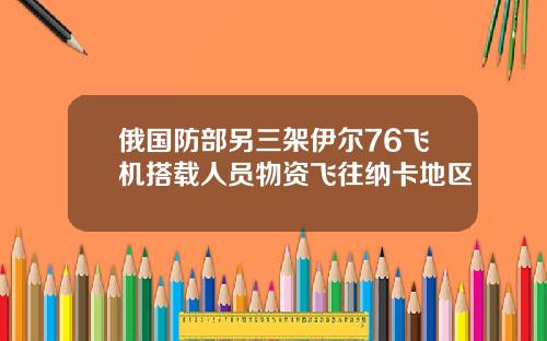俄国防部另三架伊尔76飞机搭载人员物资飞往纳卡地区
