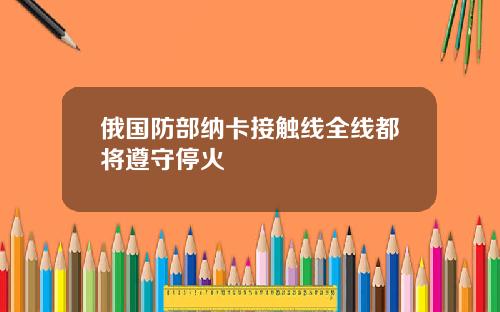 俄国防部纳卡接触线全线都将遵守停火