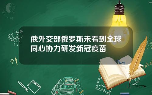俄外交部俄罗斯未看到全球同心协力研发新冠疫苗