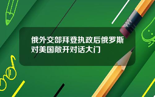 俄外交部拜登执政后俄罗斯对美国敞开对话大门