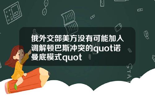 俄外交部美方没有可能加入调解顿巴斯冲突的quot诺曼底模式quot