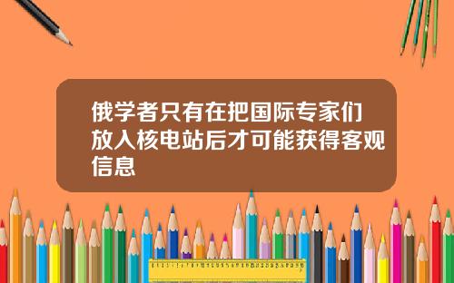 俄学者只有在把国际专家们放入核电站后才可能获得客观信息