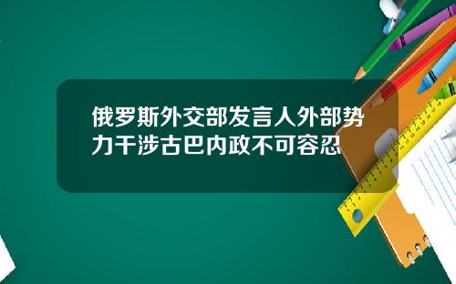 俄罗斯外交部发言人外部势力干涉古巴内政不可容忍