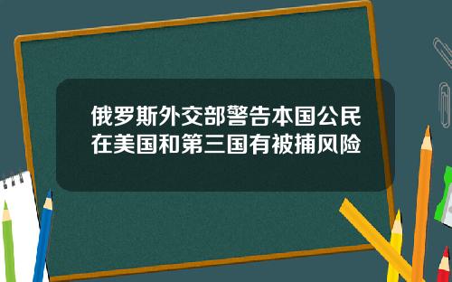 俄罗斯外交部警告本国公民在美国和第三国有被捕风险