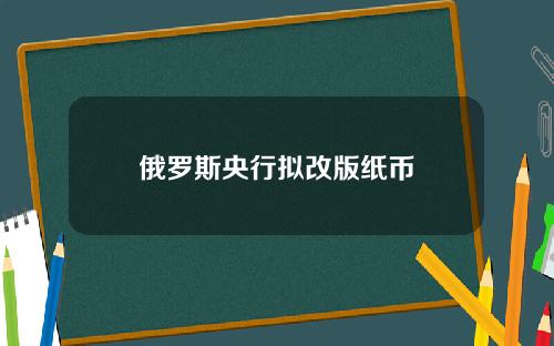 俄罗斯央行拟改版纸币
