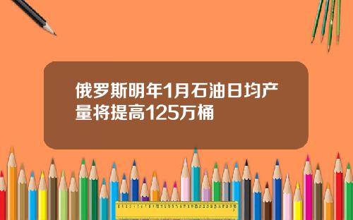 俄罗斯明年1月石油日均产量将提高125万桶