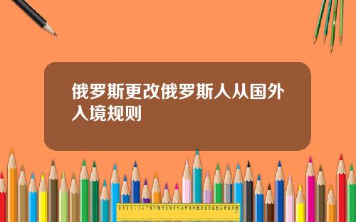 俄罗斯更改俄罗斯人从国外入境规则