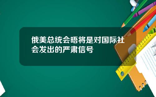 俄美总统会晤将是对国际社会发出的严肃信号