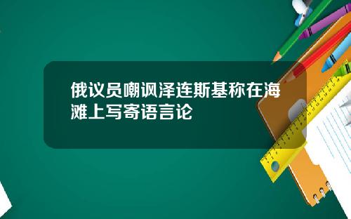 俄议员嘲讽泽连斯基称在海滩上写寄语言论