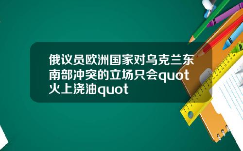 俄议员欧洲国家对乌克兰东南部冲突的立场只会quot火上浇油quot