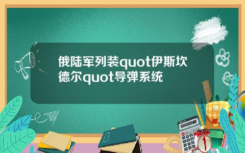 俄陆军列装quot伊斯坎德尔quot导弹系统