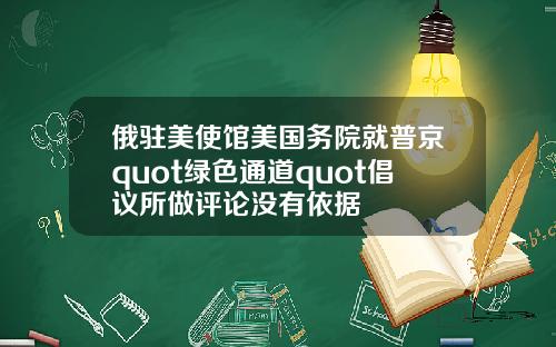 俄驻美使馆美国务院就普京quot绿色通道quot倡议所做评论没有依据