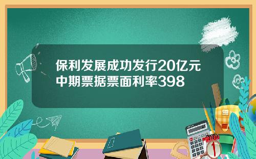 保利发展成功发行20亿元中期票据票面利率398