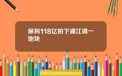 保利118亿拍下浦江镇一地块