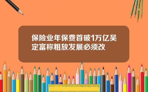 保险业年保费首破1万亿吴定富称粗放发展必须改