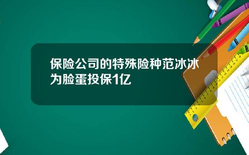 保险公司的特殊险种范冰冰为脸蛋投保1亿