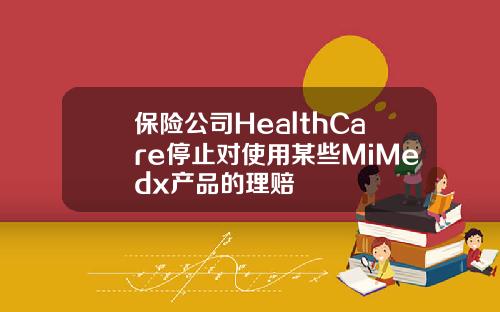 保险公司HealthCare停止对使用某些MiMedx产品的理赔
