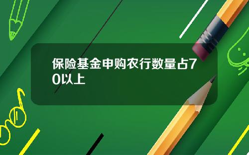 保险基金申购农行数量占70以上