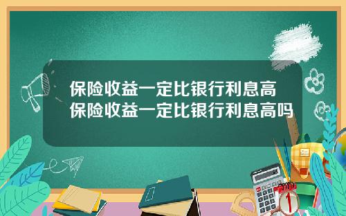 保险收益一定比银行利息高保险收益一定比银行利息高吗