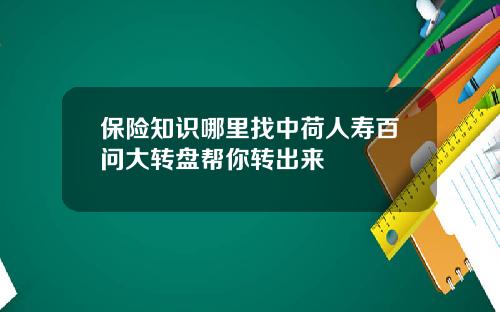 保险知识哪里找中荷人寿百问大转盘帮你转出来