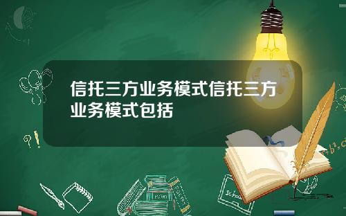 信托三方业务模式信托三方业务模式包括