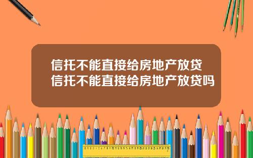 信托不能直接给房地产放贷信托不能直接给房地产放贷吗