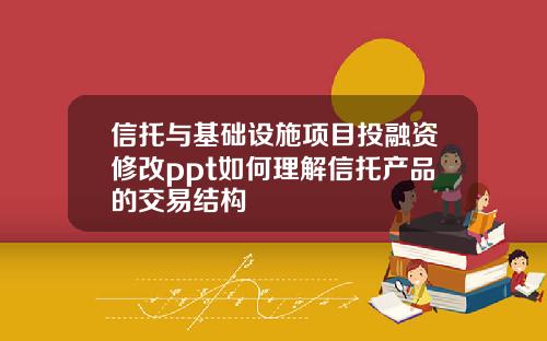 信托与基础设施项目投融资修改ppt如何理解信托产品的交易结构