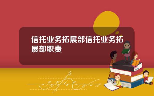信托业务拓展部信托业务拓展部职责