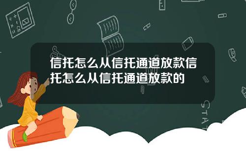 信托怎么从信托通道放款信托怎么从信托通道放款的
